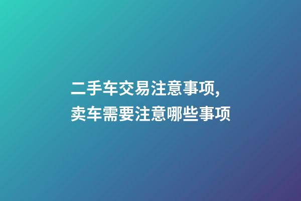 二手车交易注意事项,卖车需要注意哪些事项-第1张-观点-玄机派