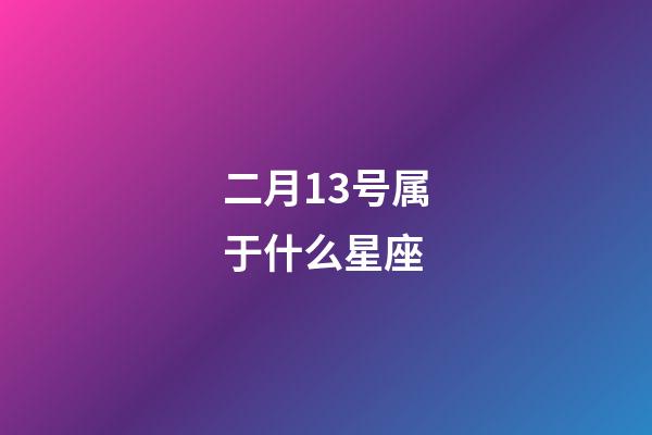 二月13号属于什么星座-第1张-星座运势-玄机派