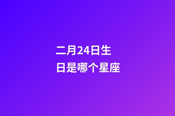 二月24日生日是哪个星座-第1张-星座运势-玄机派