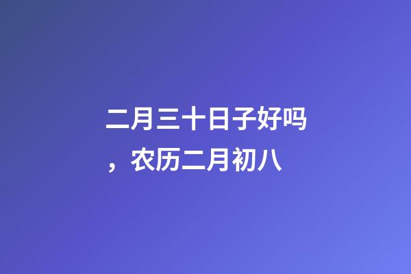 二月三十日子好吗，农历二月初八-第1张-观点-玄机派