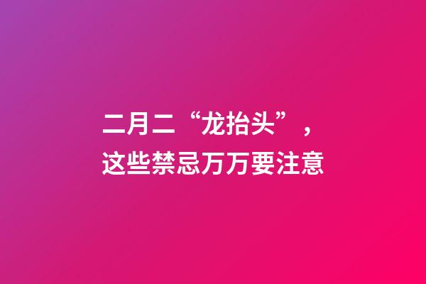 二月二“龙抬头”，这些禁忌万万要注意
