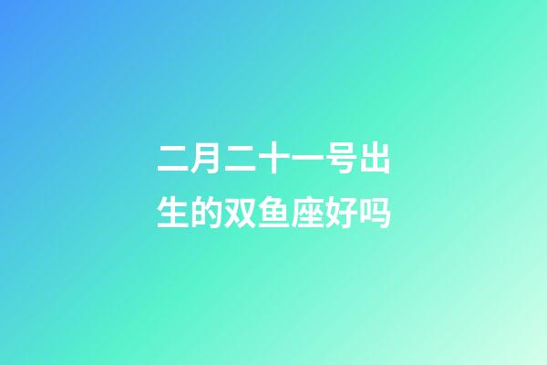 二月二十一号出生的双鱼座好吗-第1张-星座运势-玄机派