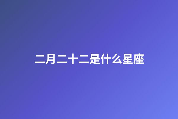 二月二十二是什么星座(阴历212是什么星座啊)-第1张-星座运势-玄机派