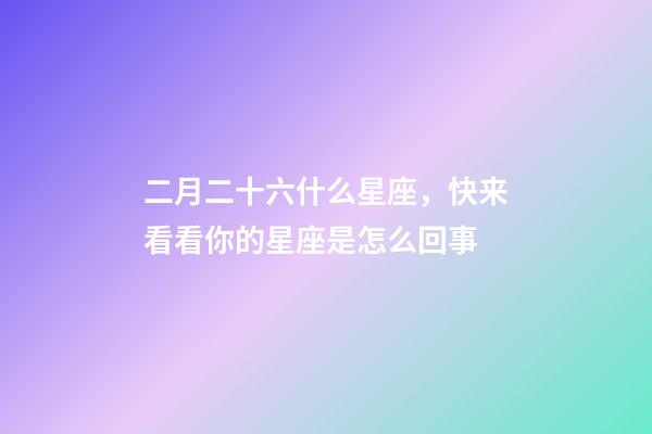二月二十六什么星座，快来看看你的星座是怎么回事-第1张-观点-玄机派