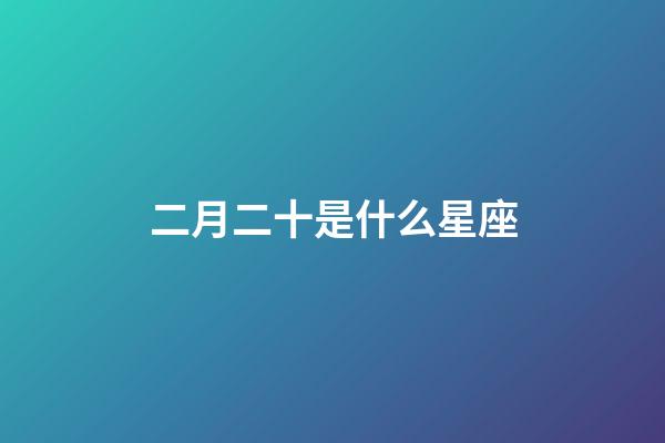 二月二十是什么星座（阴历2月20日什么星座）-第1张-星座运势-玄机派