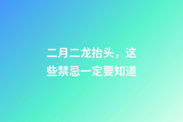 二月二龙抬头，这些禁忌一定要知道