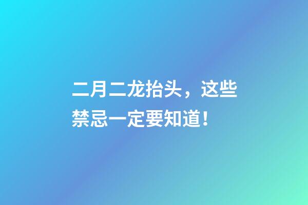 二月二龙抬头，这些禁忌一定要知道！