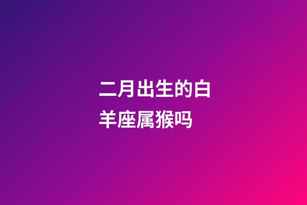 二月出生的白羊座属猴吗-第1张-星座运势-玄机派