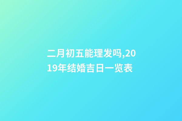二月初五能理发吗,2019年结婚吉日一览表(上篇)-第1张-观点-玄机派