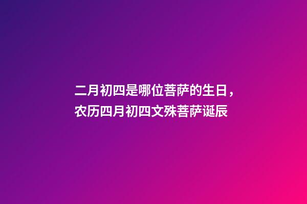 二月初四是哪位菩萨的生日，农历四月初四文殊菩萨诞辰-第1张-观点-玄机派