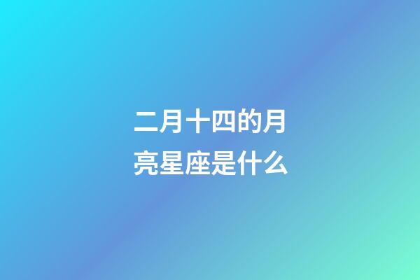 二月十四的月亮星座是什么-第1张-星座运势-玄机派