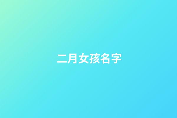 二月女孩名字(2023年二月女孩名字)-第1张-女孩起名-玄机派