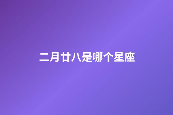 二月廿八是哪个星座-第1张-星座运势-玄机派