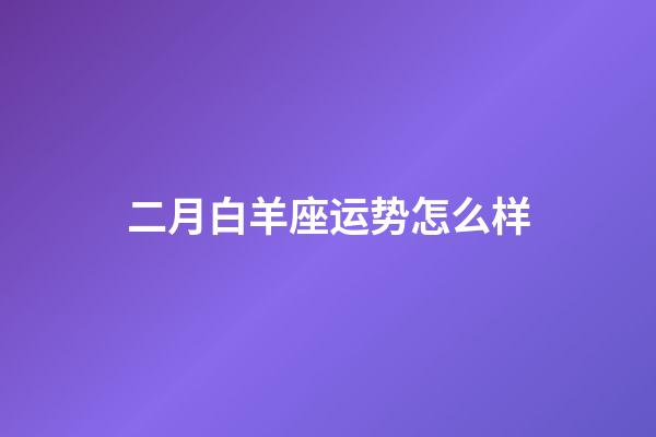 二月白羊座运势怎么样-第1张-星座运势-玄机派