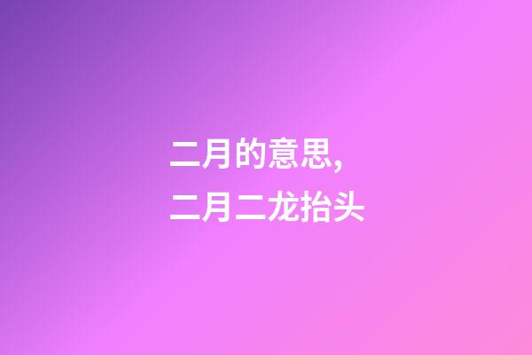 二月的意思,二月二龙抬头-第1张-观点-玄机派