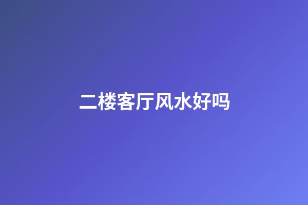 二楼客厅风水好吗