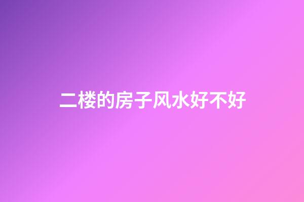二楼的房子风水好不好