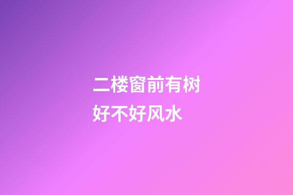 二楼窗前有树好不好风水