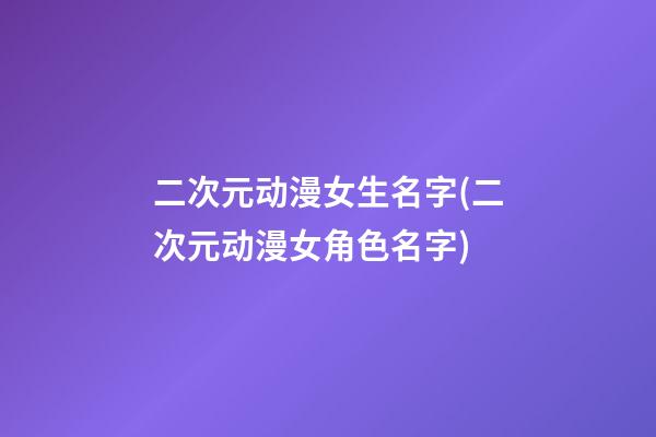 二次元动漫女生名字(二次元动漫女角色名字)