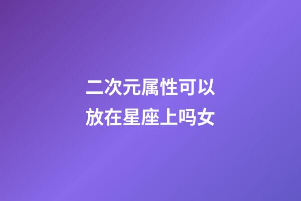 二次元属性可以放在星座上吗女-第1张-星座运势-玄机派