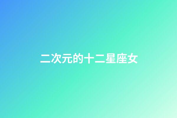 二次元的十二星座女-第1张-星座运势-玄机派