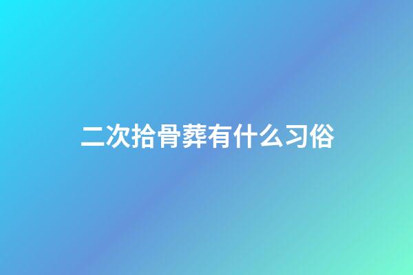 二次拾骨葬有什么习俗