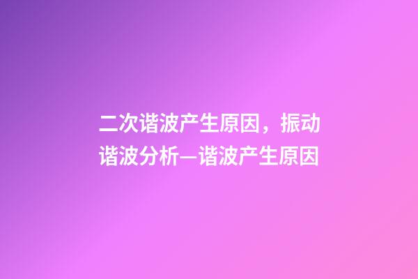 二次谐波产生原因，振动谐波分析—谐波产生原因-第1张-观点-玄机派