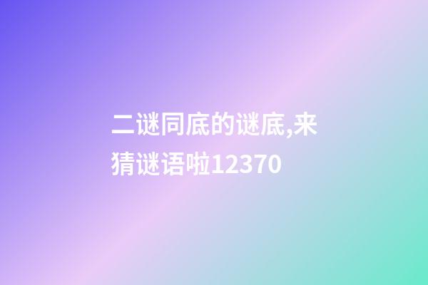 二谜同底的谜底,来猜谜语啦12370-第1张-观点-玄机派