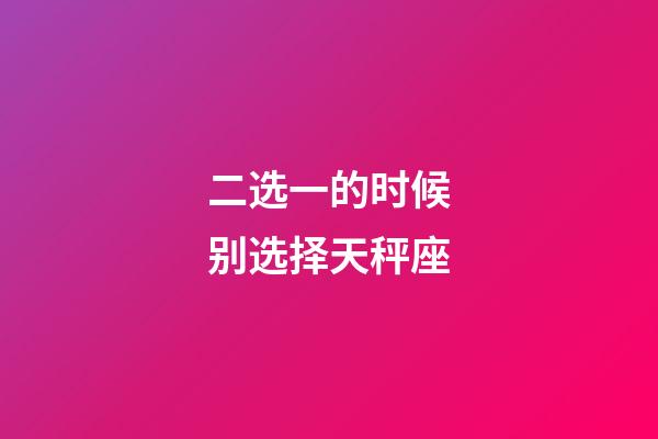 二选一的时候别选择天秤座-第1张-星座运势-玄机派