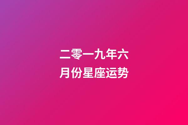 二零一九年六月份星座运势