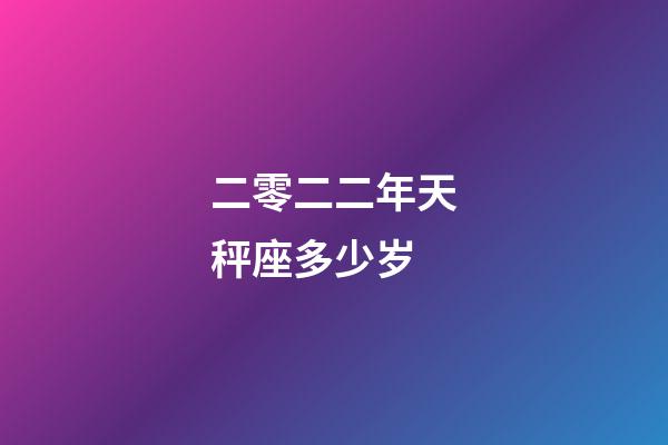 二零二二年天秤座多少岁-第1张-星座运势-玄机派