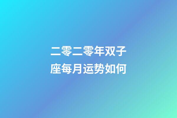 二零二零年双子座每月运势如何-第1张-星座运势-玄机派