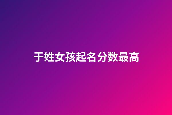 于姓女孩起名分数最高