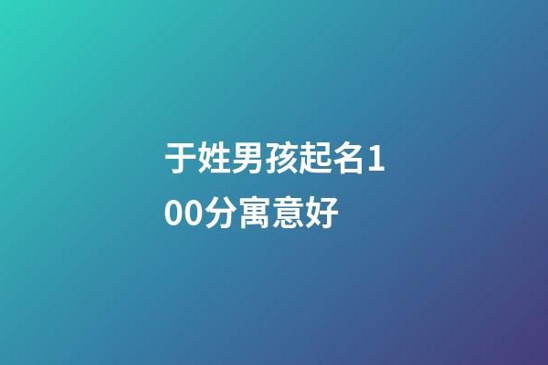 于姓男孩起名100分寓意好