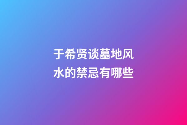 于希贤谈墓地风水的禁忌有哪些