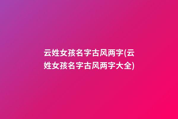 云姓女孩名字古风两字(云姓女孩名字古风两字大全)