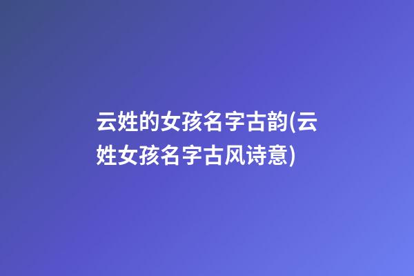 云姓的女孩名字古韵(云姓女孩名字古风诗意)