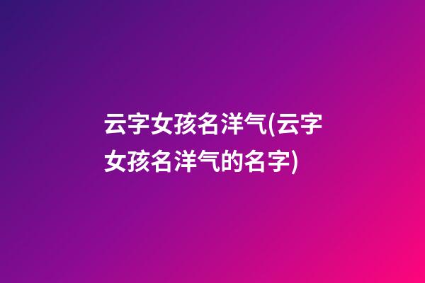 云字女孩名洋气(云字女孩名洋气的名字)