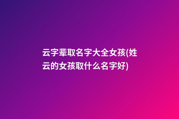 云字辈取名字大全女孩(姓云的女孩取什么名字好)