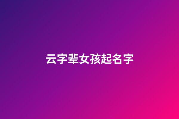 云字辈女孩起名字(云字辈女孩起名字怎么起)-第1张-女孩起名-玄机派