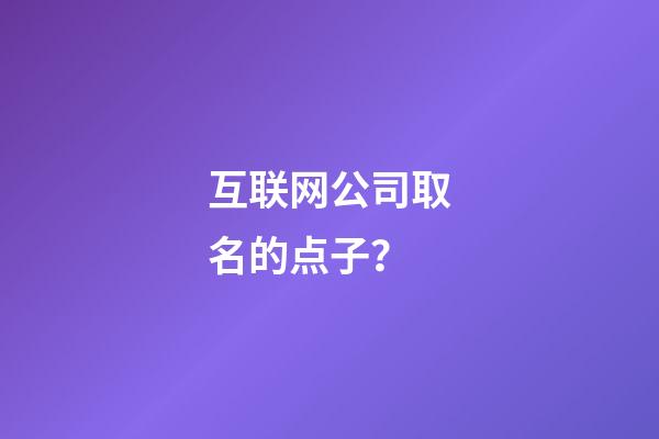 互联网公司取名的点子？-第1张-公司起名-玄机派