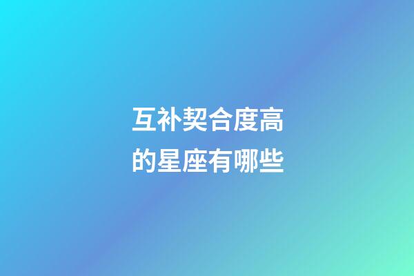 互补契合度高的星座有哪些-第1张-星座运势-玄机派