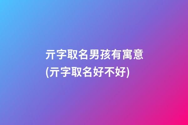 亓字取名男孩有寓意(亓字取名好不好)