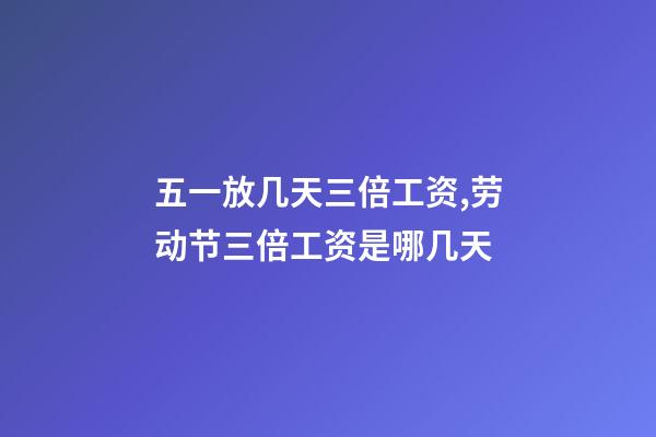 五一放几天三倍工资,劳动节三倍工资是哪几天-第1张-观点-玄机派