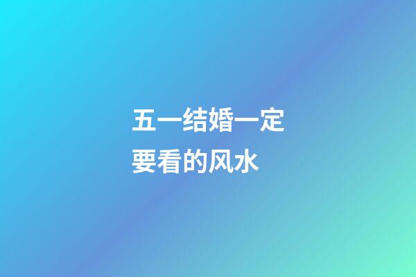 五一结婚一定要看的风水