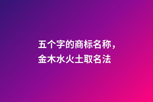 五个字的商标名称，金木水火土取名法-第1张-商标起名-玄机派