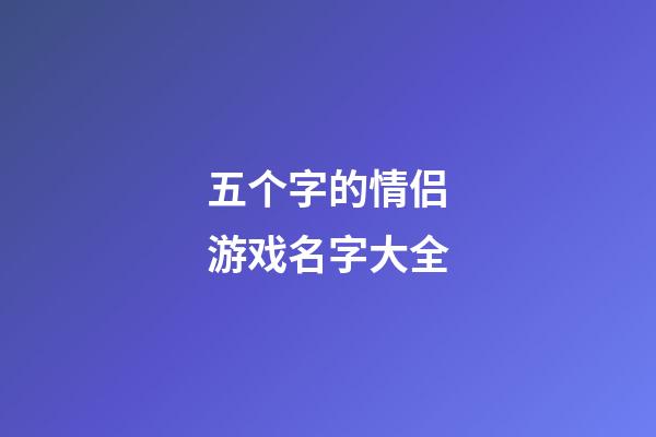 五个字的情侣游戏名字大全