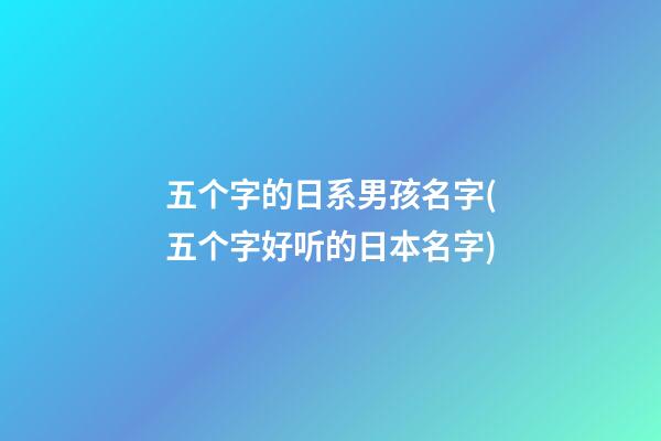 五个字的日系男孩名字(五个字好听的日本名字)