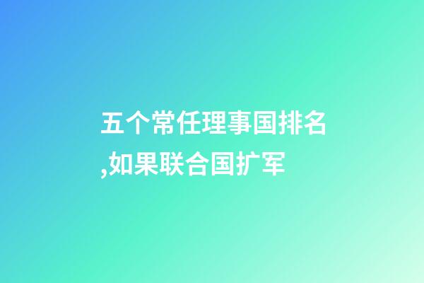 五个常任理事国排名,如果联合国扩军-第1张-观点-玄机派