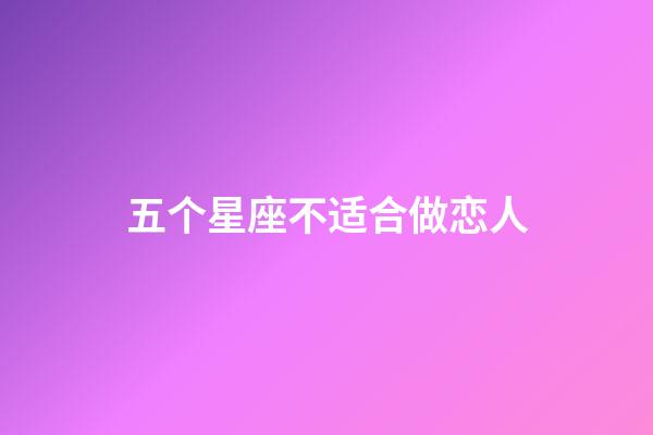 五个星座不适合做恋人-第1张-星座运势-玄机派